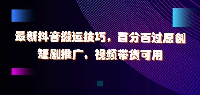 最新抖音搬运技巧，百分百过原创，短剧推广，视频带货可用【揭秘】-领学通