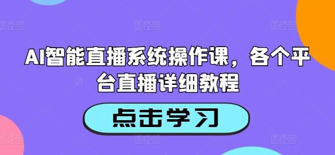 AI智能直播系统操作课，各个平台直播详细教程-领学通