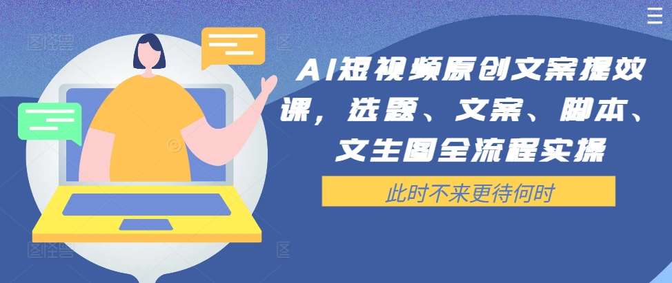 AI短视频原创文案提效课，选题、文案、脚本、文生图全流程实操-领学通