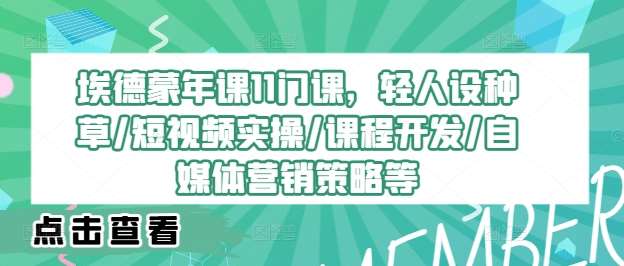 埃德蒙年课11门课，轻人设种草/短视频实操/课程开发/自媒体营销策略等-领学通