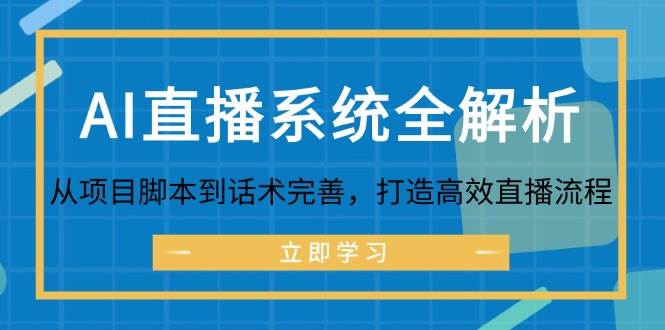 （12509期）AI直播系统全解析：从项目脚本到话术完善，打造高效直播流程-领学通