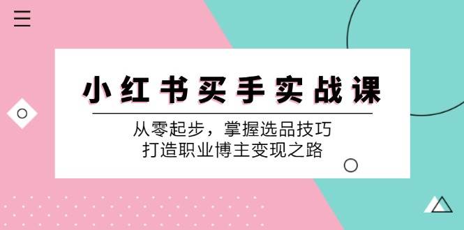 小红书买手实战课：从零起步，掌握选品技巧，打造职业博主变现之路-领学通