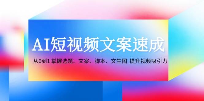 AI短视频文案速成：从0到1 掌握选题、文案、脚本、文生图 提升视频吸引力-领学通