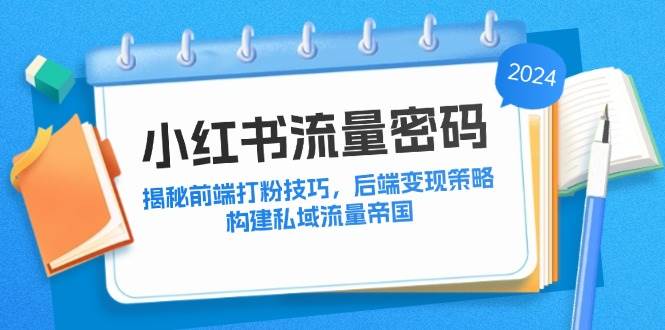 （12510期）小红书流量密码：揭秘前端打粉技巧，后端变现策略，构建私域流量帝国-领学通