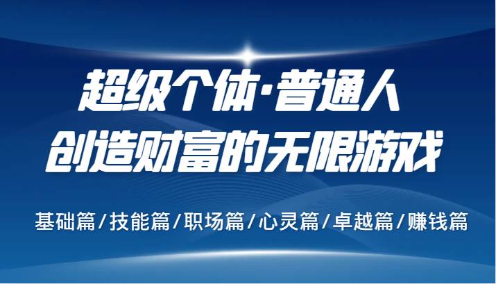 超级个体·普通人创造财富的无限游戏，基础篇/技能篇/职场篇/心灵篇/卓越篇/赚钱篇-领学通