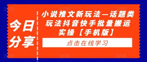 小说推文新玩法—话题类玩法抖音快手批量搬运实操【手机版】-领学通