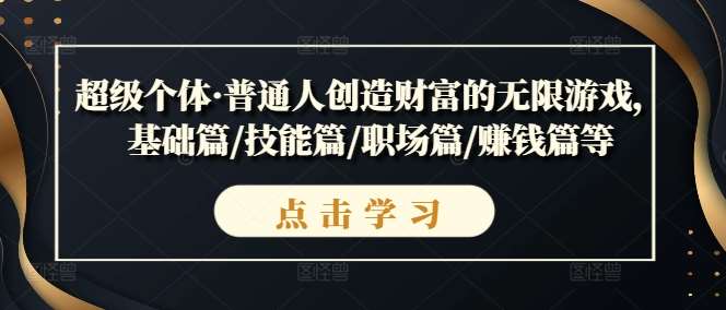 超级个体·普通人创造财富的无限游戏，基础篇/技能篇/职场篇/赚钱篇等-领学通