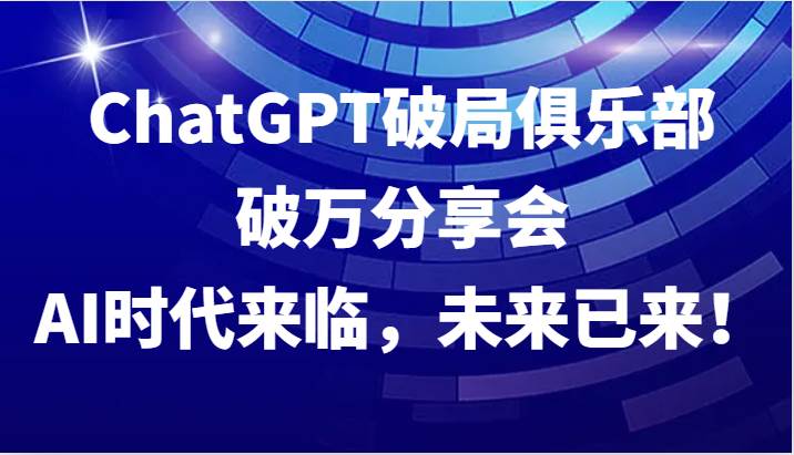 ChatGPT破局俱乐部破万分享会，AI时代来临，未来已来！-领学通