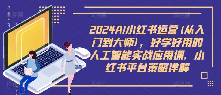 2024AI小红书运营(从入门到大师)，好学好用的人工智能实战应用课，小红书平台策略详解-领学通