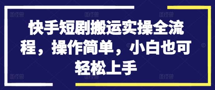 快手短剧搬运实操全流程，操作简单，小白也可轻松上手-领学通