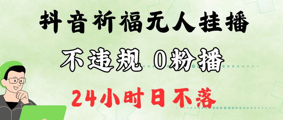 抖音最新祈福无人挂播，单日撸音浪收2万+0粉手机可开播，新手小白一看就会-领学通