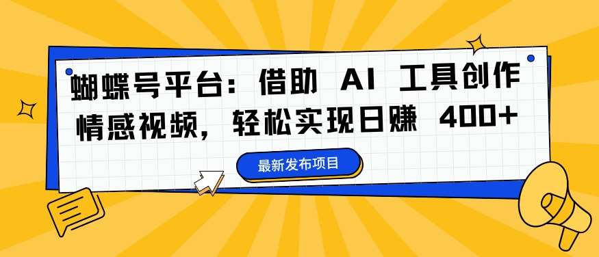 蝴蝶号平台：借助 AI 工具创作情感视频，轻松实现日赚 400+【揭秘】-领学通