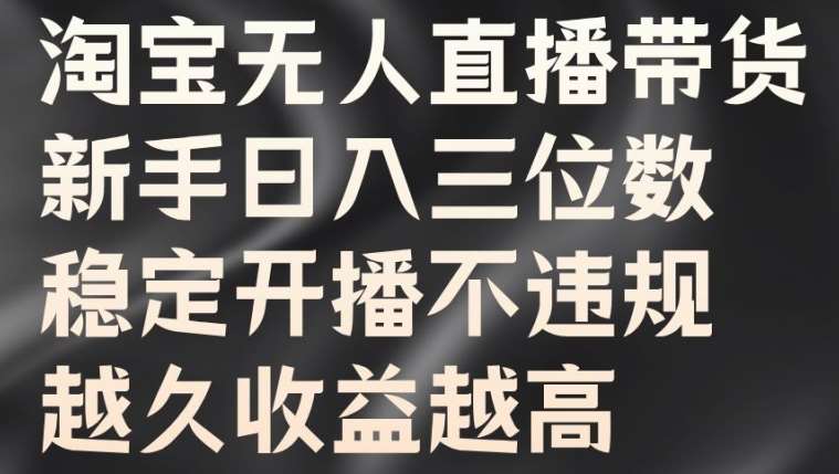 淘宝无人直播带货，新手日入三位数，稳定开播不违规，越久收益越高【揭秘】-领学通