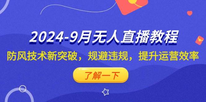 （12541期）2024-9月抖音无人直播教程：防风技术新突破，规避违规，提升运营效率-领学通