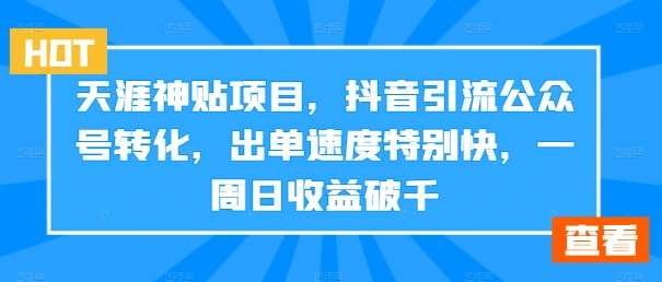 天涯神贴项目，抖音引流公众号转化，出单速度特别快，一周日收益破千-领学通