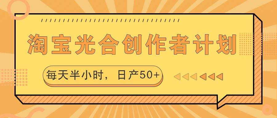 淘宝光合创作者计划，每天半小时，日产50+-领学通