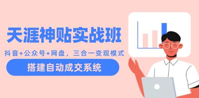 天涯神贴实战班：抖音+公众号+网盘，三合一变现模式，搭建自动成交系统-领学通