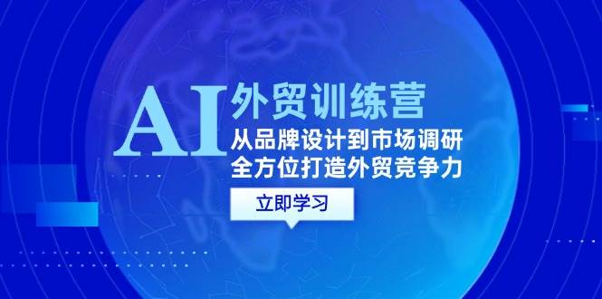 （12553期）AI+外贸训练营：从品牌设计到市场调研，全方位打造外贸竞争力-领学通