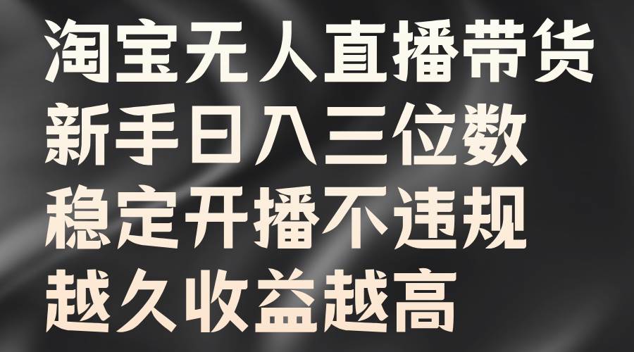 淘宝无人直播带货，新手日入三位数，稳定开播不违规，越久收益越高-领学通