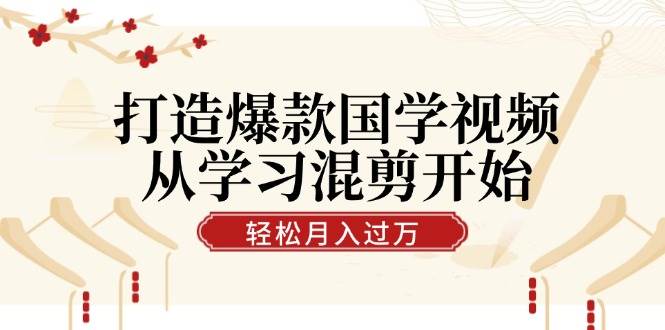 （12572期）打造爆款国学视频，从学习混剪开始！轻松涨粉，视频号分成月入过万-领学通