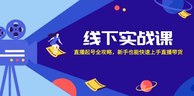 线下实战课：直播起号全攻略，新手也能快速上手直播带货-领学通
