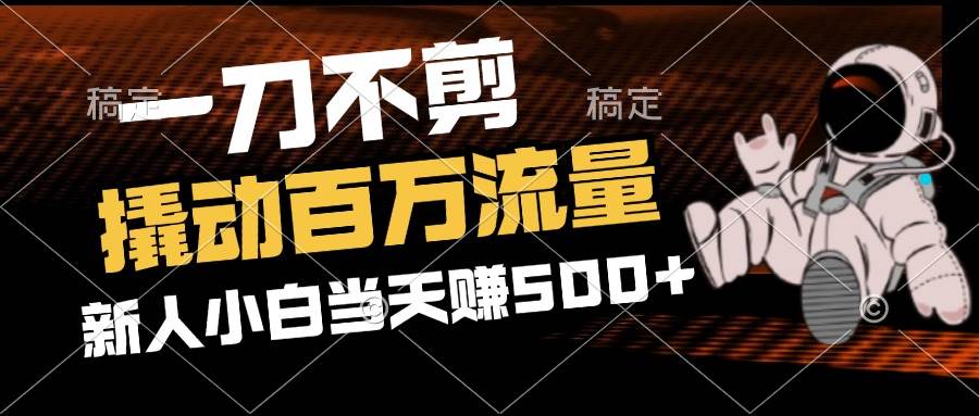 （12576期）2分钟一个作品，一刀不剪，撬动百万流量，新人小白刚做就赚500+-领学通