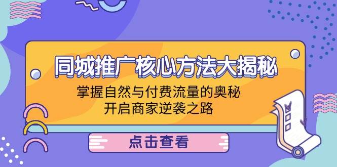 （12574期）同城推广核心方法大揭秘：掌握自然与付费流量的奥秘，开启商家逆袭之路-领学通