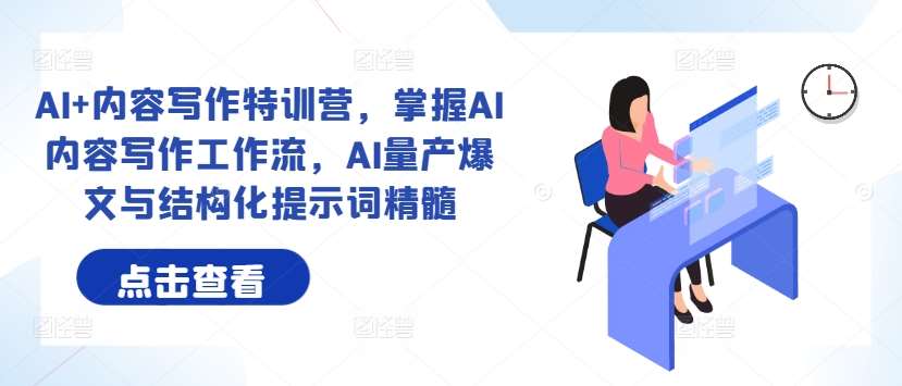 AI+内容写作特训营，掌握AI内容写作工作流，AI量产爆文与结构化提示词精髓-领学通