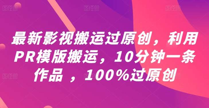 最新影视搬运过原创，利用PR模版搬运，10分钟一条作品 ，100%过原创【教程+PR模板】-领学通