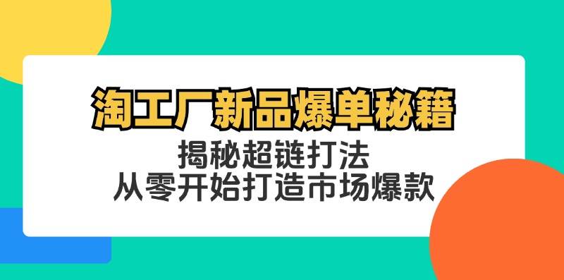 （12600期）淘工厂新品爆单秘籍：揭秘超链打法，从零开始打造市场爆款-领学通