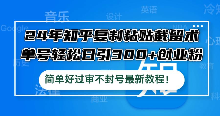 （12601期）24年知乎复制粘贴截留术，单号轻松日引300+创业粉，简单好过审不封号最…-领学通