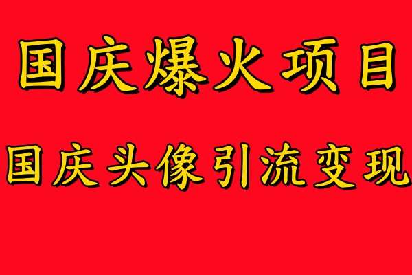 国庆爆火风口项目——国庆头像引流变现，零门槛高收益，小白也能起飞【揭秘】-领学通