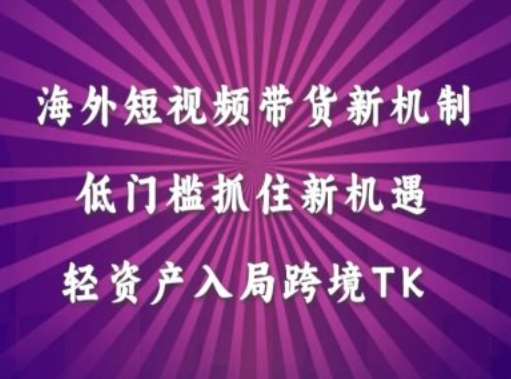 海外短视频Tiktok带货新机制，低门槛抓住新机遇，轻资产入局跨境TK-领学通