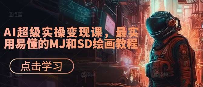 AI超级实操变现课，最实用易懂的MJ和SD绘画教程-领学通