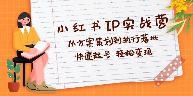 （12604期）小红书IP实战营深度解析：从方案策划到执行落地，快速起号  轻松变现-领学通