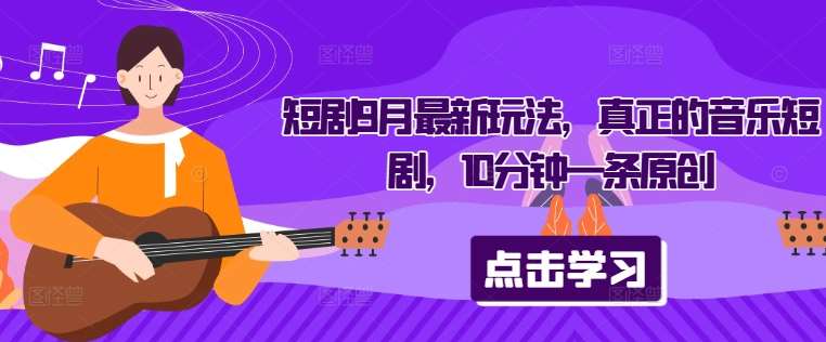 短剧9月最新玩法，真正的音乐短剧，10分钟一条原创-领学通