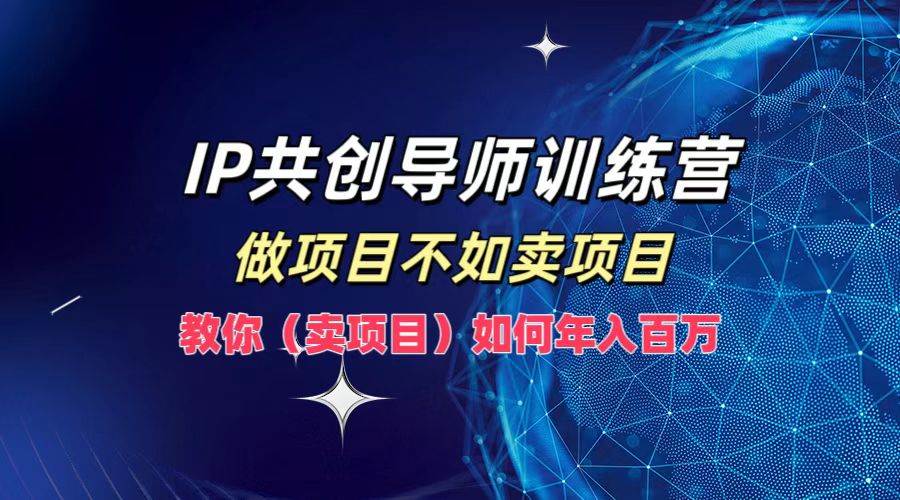 IP共创导师训练营，做项目不如卖项目，教你（卖项目）如何实现年入百万-领学通