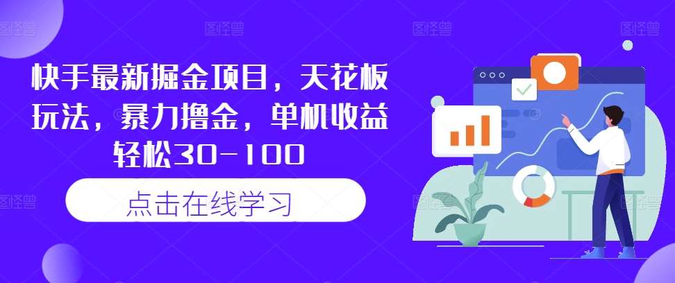 快手最新掘金项目，天花板玩法，暴力撸金，单机收益轻松30-100-领学通