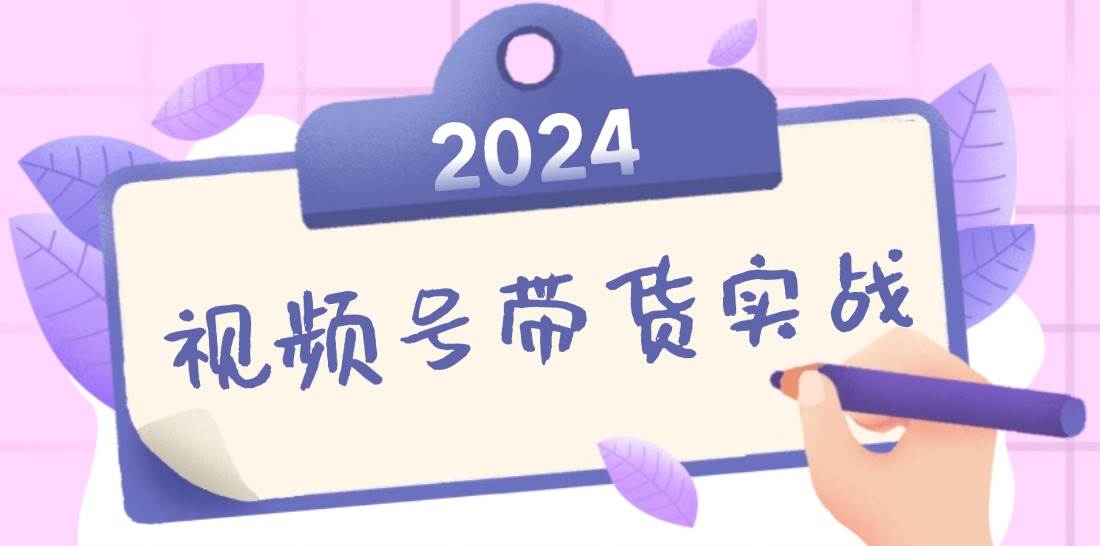 （12612期）2024视频号最新带货实战课：无人直播/书单号卖货/个人IP口播 (附资料素材)-领学通