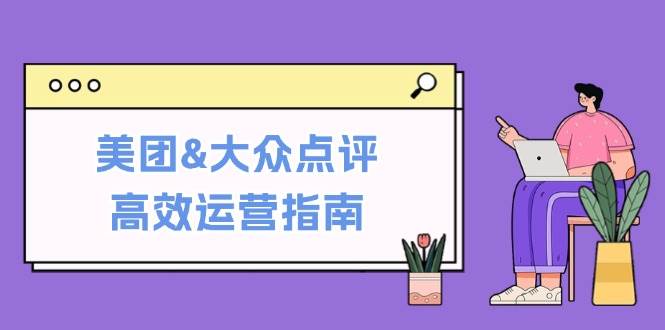 （12615期）美团&大众点评高效运营指南：从平台基础认知到提升销量的实用操作技巧-领学通