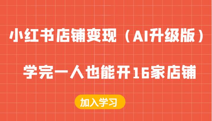 小红书店铺变现（AI升级版），学完一人也能开16家店铺-领学通