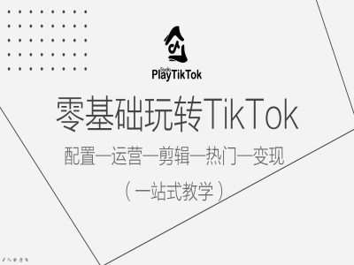 零基础玩转TikTok，配置一运营一剪辑一热门一变现，一站式教学-领学通