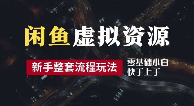 2024最新闲鱼虚拟资源玩法，养号到出单整套流程，多管道收益，每天2小时月收入过万【揭秘】-领学通