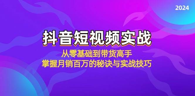 （12626期）抖音短视频实战：从零基础到带货高手，掌握月销百万的秘诀与实战技巧-领学通
