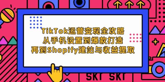 （12622期）TikTok运营变现全攻略：从手机设置到爆款打造，再到Shopify建站与收益提取-领学通