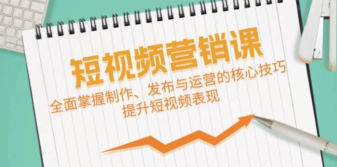 短视频&营销课：全面掌握制作、发布与运营的核心技巧，提升短视频表现-领学通