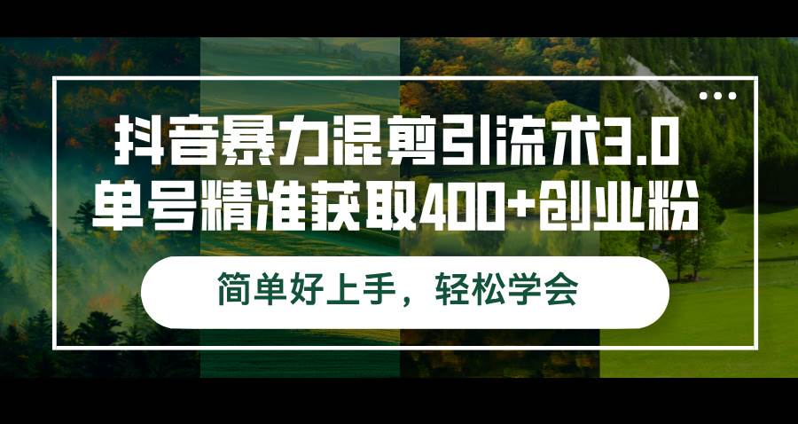 （12630期）抖音暴力混剪引流术3.0单号精准获取400+创业粉简单好上手，轻松学会-领学通