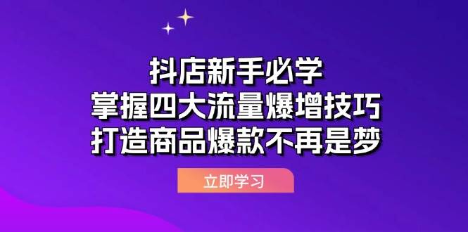 （12631期）抖店新手必学：掌握四大流量爆增技巧，打造商品爆款不再是梦-领学通