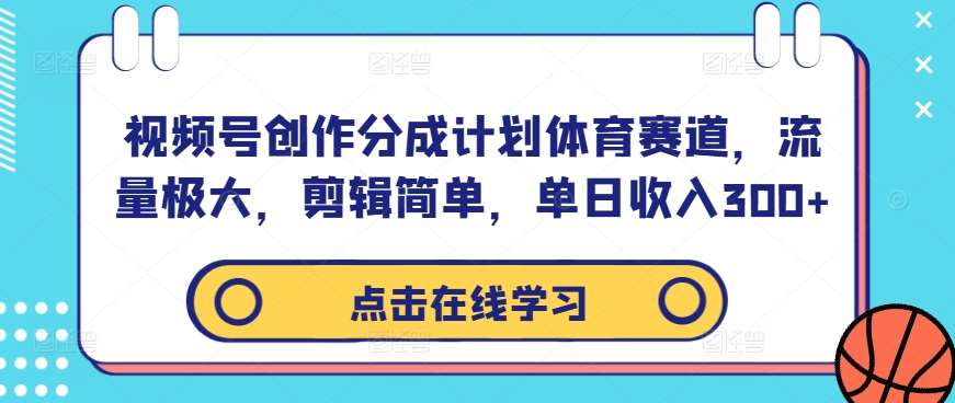 视频号创作分成计划体育赛道，流量极大，剪辑简单，单日收入300+-领学通