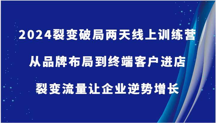 2024裂变破局两天线上训练营-从品牌布局到终端客户进店，裂变流量让企业逆势增长-领学通